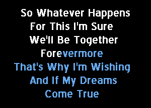 50 Whatever Happens
For This I'm Sure
We'll Be Together

Forevermore
That's Why I'm Wishing
And If My Dreams
Come True