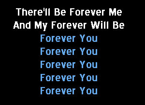 There'll Be Forever Me
And My Forever Will Be
Forever You
F orever You

Forever You
Forever You
Forever You