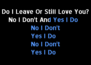 Do I Leave 0r Still Love You?
NoIDoNtAndYesIDo
NolDon1

Yes I Do
No I Don't
Yes I Do