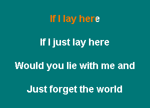 Ifl lay here

If I just lay here

Would you lie with me and

Just forget the world