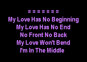 My Love Has No Beginning
My Love Has No End

No Front No Back
My Love Won't Bend
I'm In The Middle