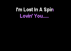 I'm Lost In A Spin
Lovin' You .....