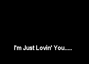 I'm Just Lovin' You .....