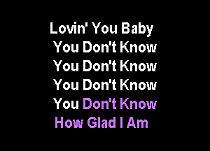 Lovin' You Baby
You Don't Know
You Don't Know

You Don't Know
You Don't Know
How Glad I Am
