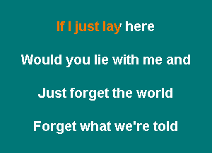 If I just lay here
Would you lie with me and

Just forget the world

Forget what we're told