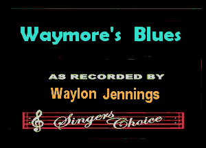 Waymere's Blues

A8 RECORDED DY
Waylon Jennings

. - '-A-pq'r1---e-
----.. a v-ua p'm- - a-v.-. H-
-- .g.n?...Lh.5.jzu.. L
.... (3........-.-.......-.