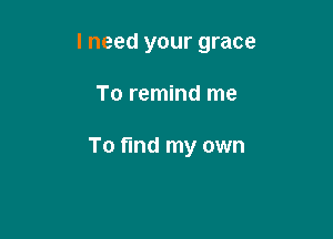 lneed your grace

To remind me

To fund my own
