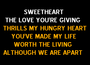 SWEETHEART
THE LOVE YOU'RE GIVING
THRILLS MY HUNGRY HEART
YOU'VE MADE MY LIFE
WORTH THE LIVING
ALTHOUGH WE ARE APART