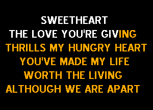 SWEETHEART
THE LOVE YOU'RE GIVING
THRILLS MY HUNGRY HEART
YOU'VE MADE MY LIFE
WORTH THE LIVING
ALTHOUGH WE ARE APART