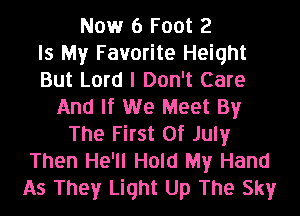 Now 6 Foot 2
Is My Favorite Height
But Lord I Don't Care
And If We Meet By
The First Of July
Then He'll Hold My Hand
As They Light Up The Sky
