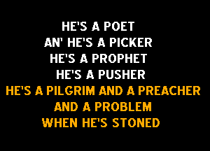 HE'S A POET
AN' HE'S A PICKER
HE'S A PROPHET
HE'S A PUSHER
HE'S A PILGRIM AND A PREACHER
AND A PROBLEM
WHEN HE'S STONED