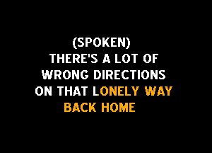 (SPOKEN)
THERE'S A LOT OF
WRONG DIRECTIONS

ON THAT LONELY WAY
BACK HOME