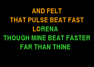 AND FELT
THAT PULSE BEAT FAST
LORENA
THOUGH MINE BEAT FASTER
FAR THAN THINE