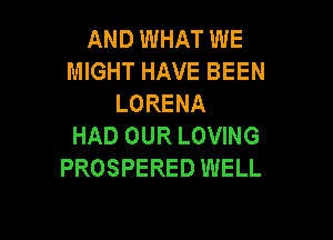 AND WHAT WE
MIGHT HAVE BEEN
LORENA

HAD OUR LOVING
PROSPERED WELL
