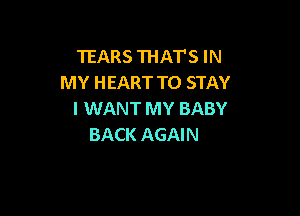 TEARS THAT'S IN
MY HEART TO STAY

I WANT MY BABY
BACK AGAIN