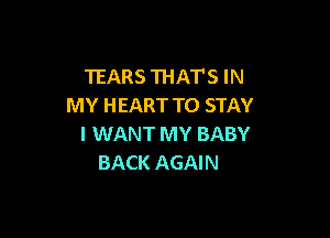 TEARS THATS IN
MY HEART TO STAY

I WANT MY BABY
BACK AGAIN