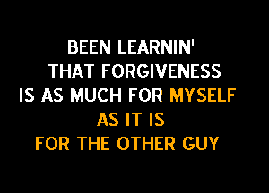 BEEN LEARNIN'
THAT FORGIVENESS
IS AS MUCH FOR MYSELF
AS IT IS
FOR THE OTHER GUY