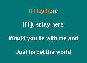 Ifl lay here

If I just lay here

Would you lie with me and

Just forget the world
