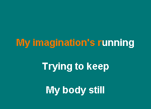 In slow motion

My imagination's running

Trying to keep

My body still