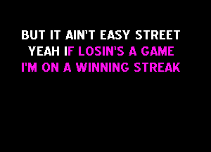 BUT IT AIN'T EASY STREET
YEAH IF LOSIN'S A GAME
I'M ON A WINNING STREAK