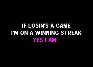 IF LOSIN'S A GAME
I'M ON A WINNING STREAK

YES I AM