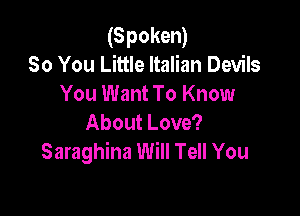 (Spoken)
So You Little Italian Devils
You Want To Know

About Love?
Saraghina Will Tell You