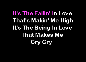 It's The Fallin' In Love
That's Makin' Me High
It's The Being In Love

That Makes Me
Cry Cry