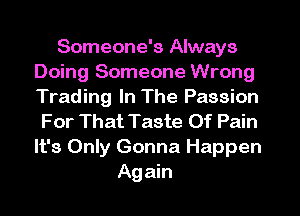 Someone's Always
Doing Someone Wrong
Trading In The Passion

For That Taste Of Pain
It's Only Gonna Happen
Again