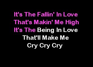 It's The Fallin' In Love
That's Makin' Me High
It's The Being In Love

That'll Make Me
Cry Cry Cry