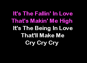 It's The Fallin' In Love
That's Makin' Me High
It's The Being In Love

That'll Make Me
Cry Cry Cry