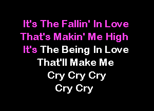 It's The Fallin' In Love
That's Makin' Me High
It's The Being In Love

That'll Make Me
Cry Cry Cry
Cry Cry
