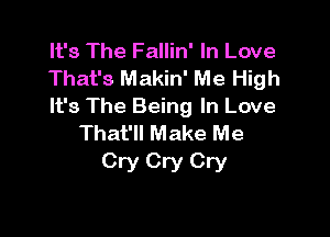 It's The Fallin' In Love
That's Makin' Me High
It's The Being In Love

That'll Make Me
Cry Cry Cry