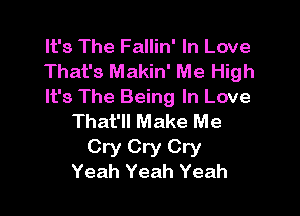 It's The Fallin' In Love
That's Makin' Me High
It's The Being In Love

That'll Make Me

Cry Cry Cry
Yeah Yeah Yeah