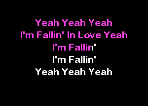 Yeah Yeah Yeah
I'm Fallin' In Love Yeah
I'm Fallin'

I'm Fallin'
Yeah Yeah Yeah
