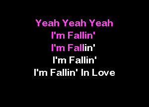 Yeah Yeah Yeah
I'm Fallin'
I'm Fallin'

I'm Fallin'
I'm Fallin' In Love