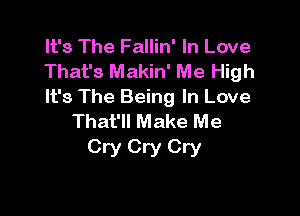 It's The Fallin' In Love
That's Makin' Me High
It's The Being In Love

That'll Make Me
Cry Cry Cry