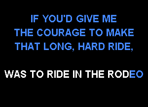 IF YOU'D GIVE ME
THE COURAGE TO MAKE
THAT LONG, HARD RIDE,

WAS TO RIDE IN THE RODEO