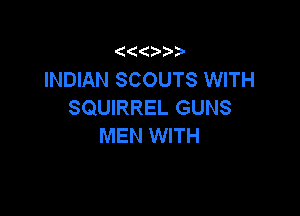 INDIAN SCOUTS WITH
SQUIRREL GUNS

MEN WITH