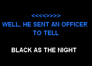 (

WELL, HE SENT AN OFFICER
TO TELL

BLACK AS THE NIGHT