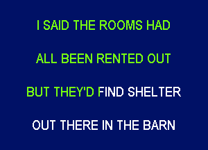 I SAID THE ROOMS HAD

ALL BEEN RENTED OUT

BUT THEY'D FIND SHELTER

OUT THERE IN THE BARN