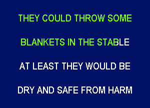THEY COULD THROW SOME

BLANKETS IN THE STABLE

AT LEAST THEY WOULD BE

DRY AND SAFE FROM HARM