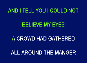 AND I TELL YOU I COULD NOT

BELIEVE MY EYES

A CROWD HAD GATHERED

ALL AROUND THE MANGER