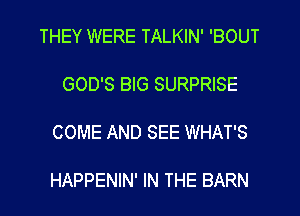 THEY WERE TALKIN' 'BOUT

GOD'S BIG SURPRISE

COME AND SEE WHAT'S

HAPPENIN' IN THE BARN