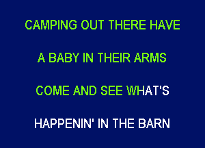 CAMPING OUT THERE HAVE
A BABY IN THEIR ARMS

COME AND SEE WHAT'S

HAPPENIN' IN THE BARN l
