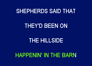 SHEPHERDS SAID THAT

THEY'D BEEN ON

THE HILLSIDE

HAPPENIN' IN THE BARN