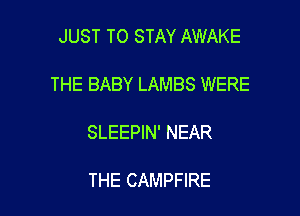 JUST TO STAY AWAKE

THE BABY LAMBS WERE

SLEEPIN' NEAR

THE CAMPFIRE
