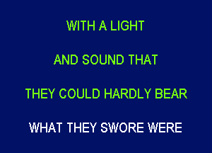 WITH A LIGHT

AND SOUND THAT

THEY COULD HARDLY BEAR

WHAT THEY SWORE WERE