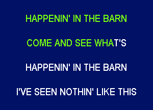HAPPENIN' IN THE BARN
COME AND SEE WHAT'S

HAPPENIN' IN THE BARN

I'VE SEEN NOTHIN' LIKE THIS I