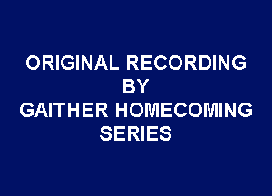 ORIGINAL RECORDING
BY

GAITHER HOMECOMING
SERIES