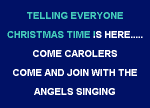 TELLING EVERYONE
CHRISTMAS TIME IS HERE .....
COME CAROLERS
COME AND JOIN WITH THE
ANGELS SINGING